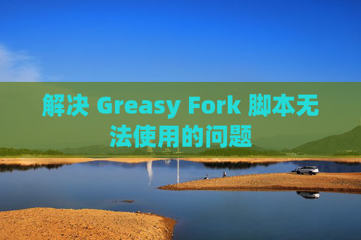 解决 Greasy Fork 脚本无法使用的问题